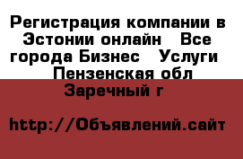 Регистрация компании в Эстонии онлайн - Все города Бизнес » Услуги   . Пензенская обл.,Заречный г.